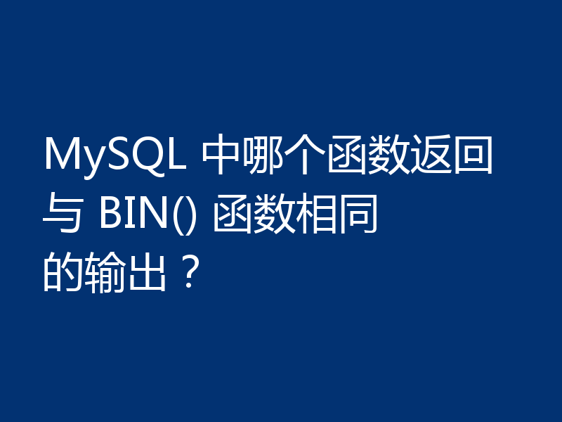 MySQL 中哪个函数返回与 BIN() 函数相同的输出?