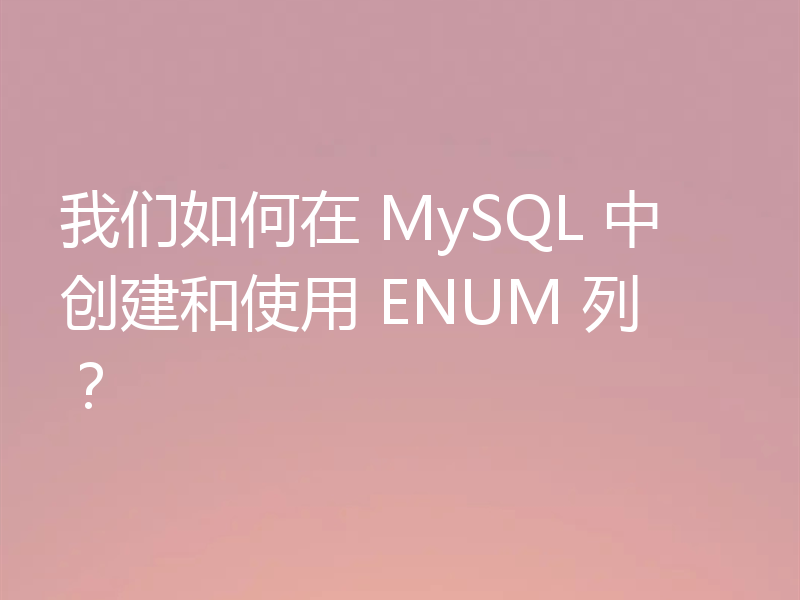 我们如何在 MySQL 中创建和使用 ENUM 列?