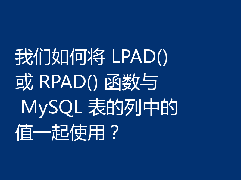 我们如何将 LPAD() 或 RPAD() 函数与 MySQL 表的列中的值一起使用?