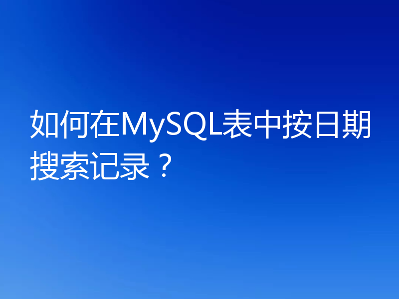 如何在MySQL表中按日期搜索记录?