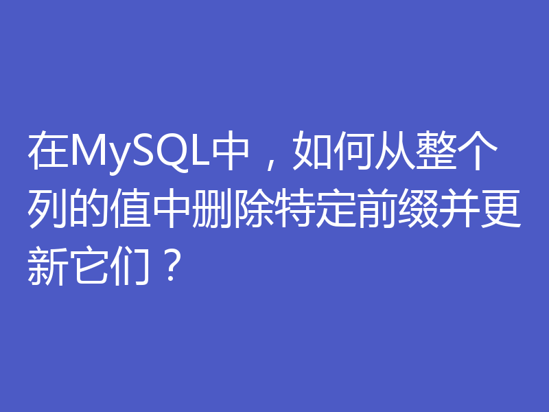 在MySQL中,如何从整个列的值中删除特定前缀并更新它们?
