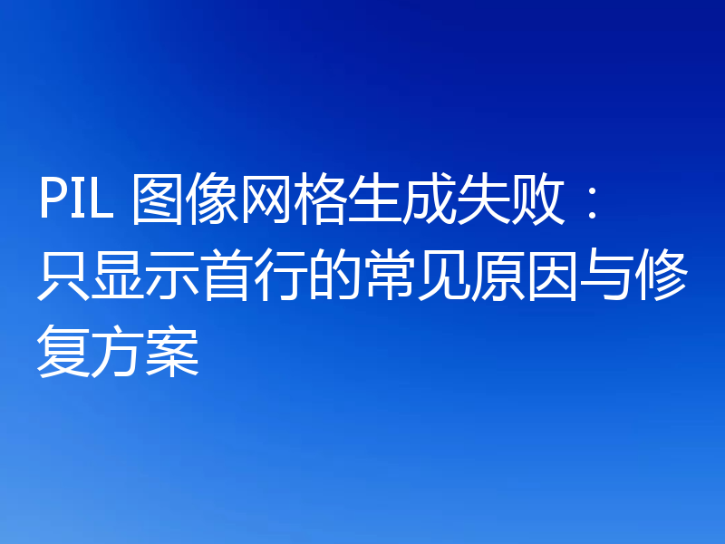 PIL 图像网格生成失败：只显示首行的常见原因与修复方案
