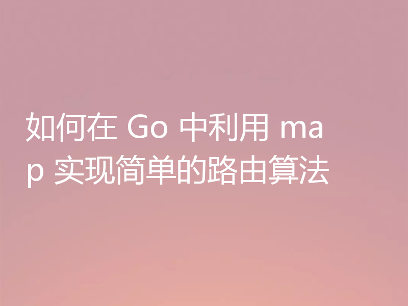 如何在 Go 中利用 map 实现简单的路由算法
