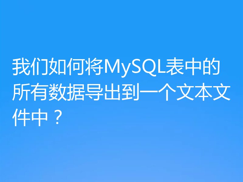 我们如何将MySQL表中的所有数据导出到一个文本文件中?