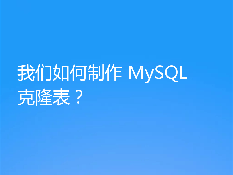 我们如何制作 MySQL 克隆表?