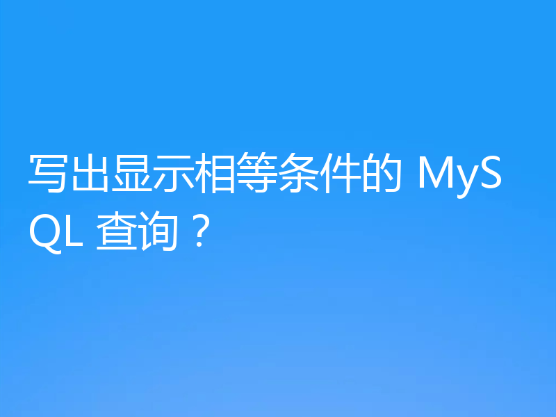 写出显示相等条件的 MySQL 查询?