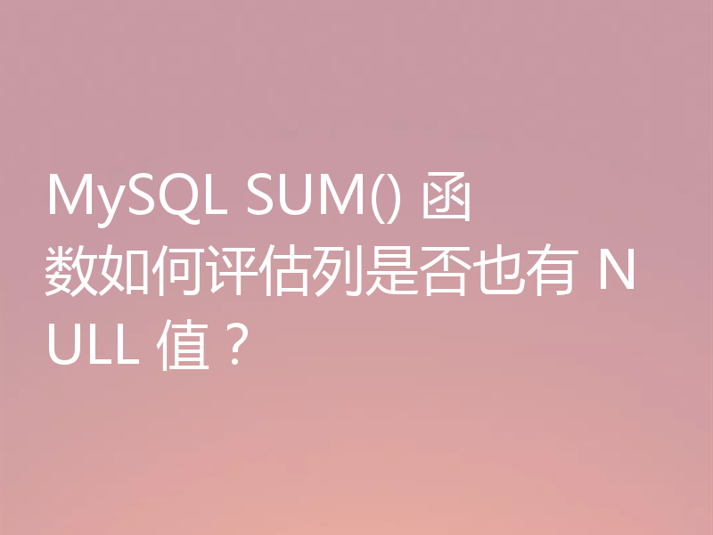 MySQL SUM() 函数如何评估列是否也有 NULL 值?