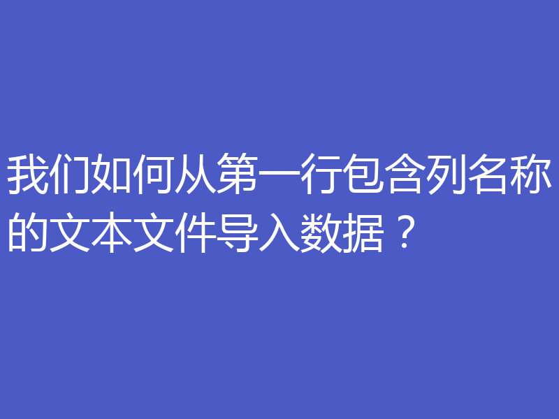 我们如何从第一行包含列名称的文本文件导入数据?