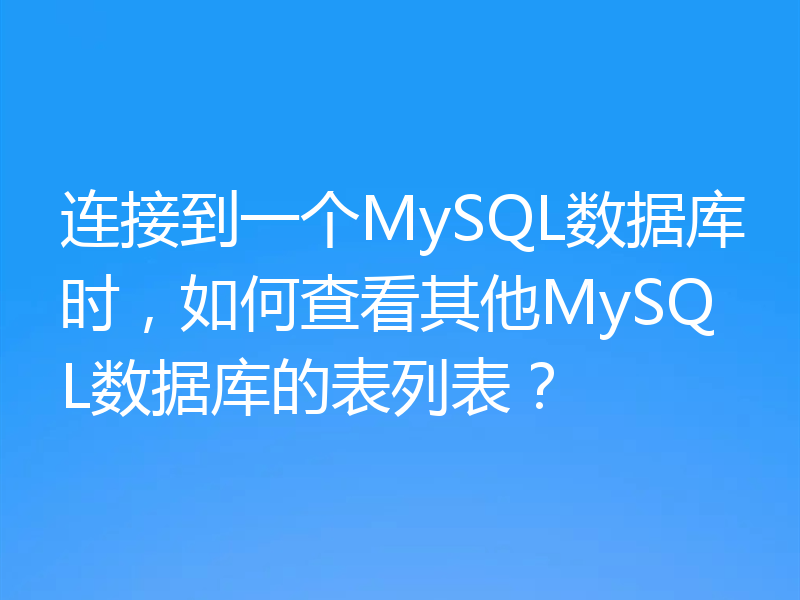 连接到一个MySQL数据库时,如何查看其他MySQL数据库的表列表?