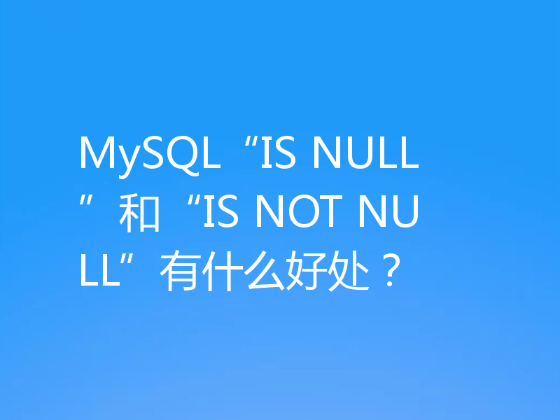 MySQL“IS NULL”和“IS NOT NULL”有什么好处?