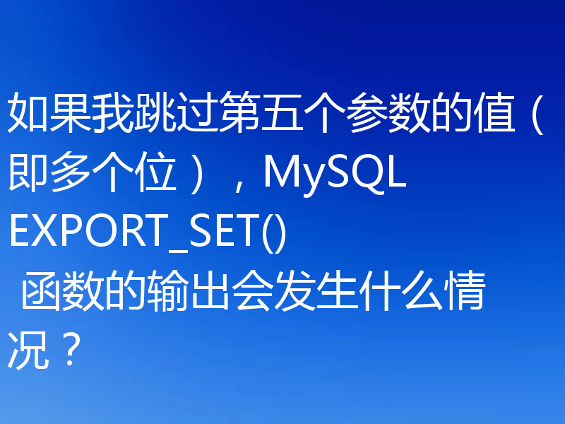 如果我跳过第五个参数的值(即多个位),MySQL EXPORT_SET() 函数的输出会发生什么情况?