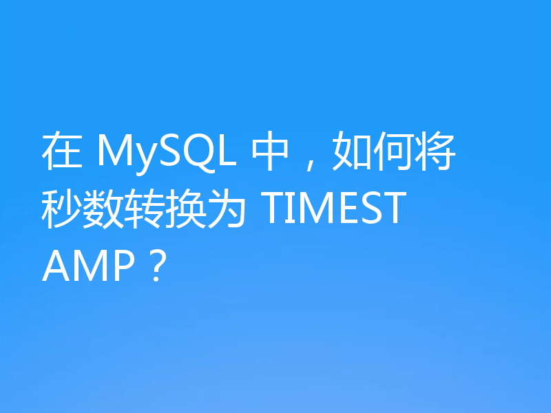 在 MySQL 中,如何将秒数转换为 TIMESTAMP?