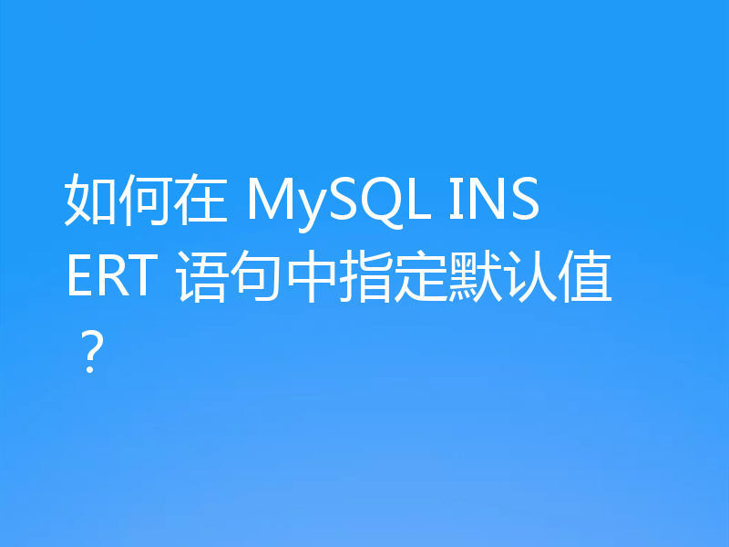 如何在 MySQL INSERT 语句中指定默认值?