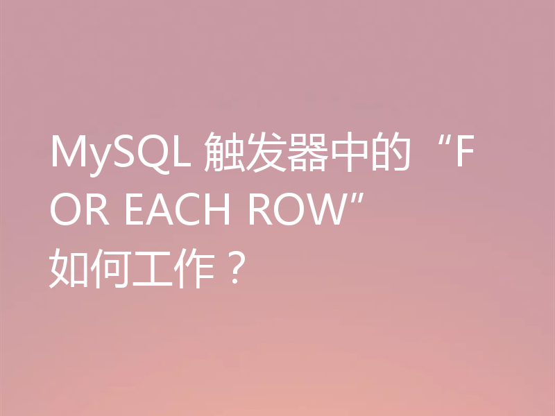 MySQL 触发器中的“FOR EACH ROW”如何工作?