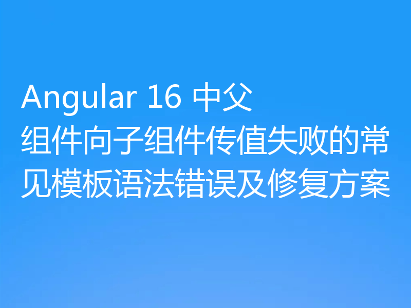 Angular 16 中父组件向子组件传值失败的常见模板语法错误及修复方案
