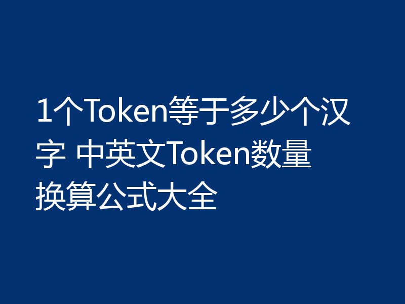 1个Token等于多少个汉字 中英文Token数量换算公式大全