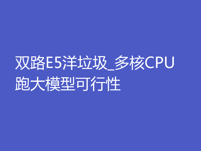 双路E5洋垃圾_多核CPU跑大模型可行性