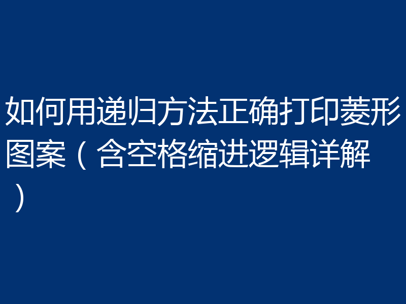 如何用递归方法正确打印菱形图案（含空格缩进逻辑详解）
