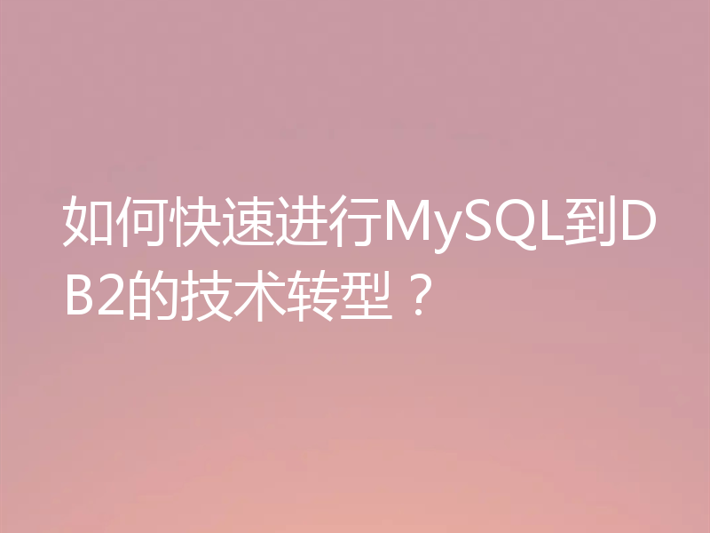 如何快速进行MySQL到DB2的技术转型?