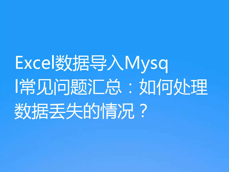 Excel数据导入Mysql常见问题汇总:如何处理数据丢失的情况?