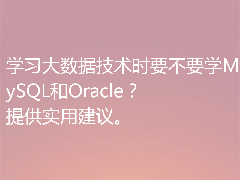 学习大数据技术时要不要学MySQL和Oracle?提供实用建议。