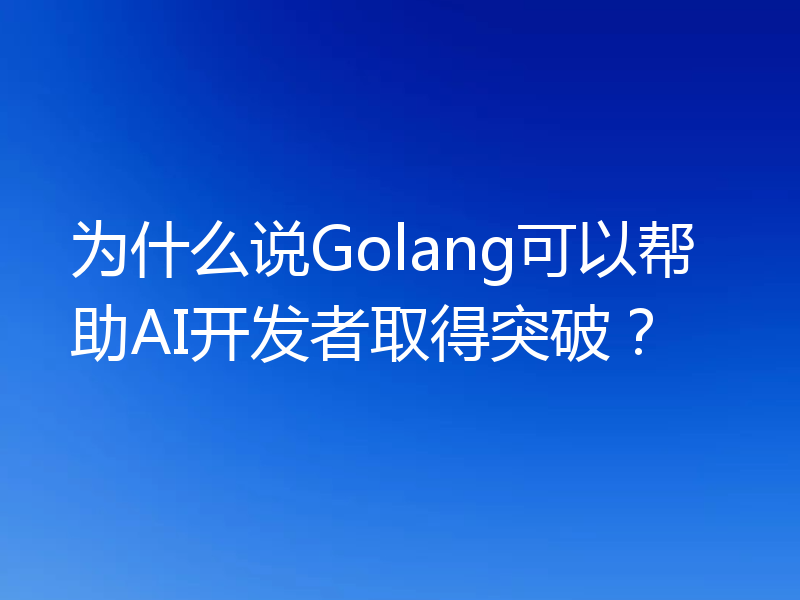 为什么说Golang可以帮助AI开发者取得突破?