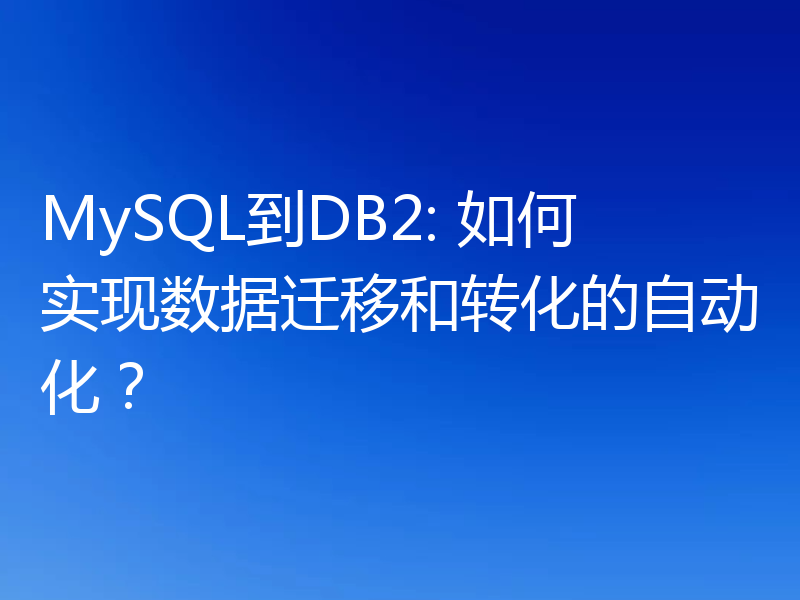 MySQL到DB2: 如何实现数据迁移和转化的自动化?