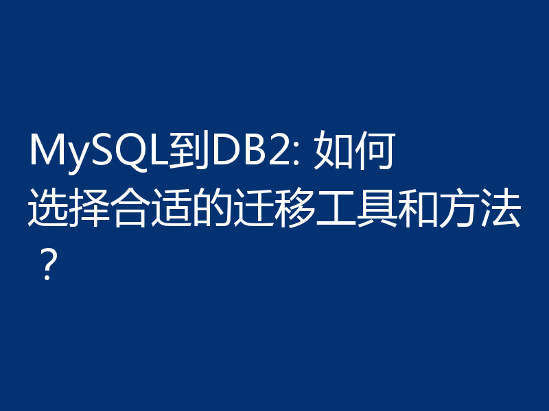 MySQL到DB2: 如何选择合适的迁移工具和方法?