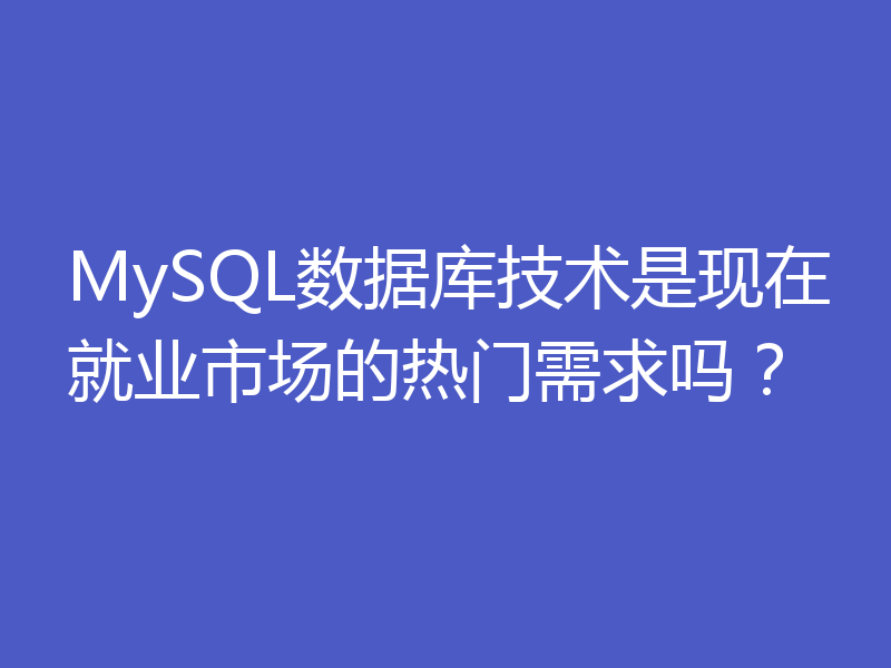 MySQL数据库技术是现在就业市场的热门需求吗?