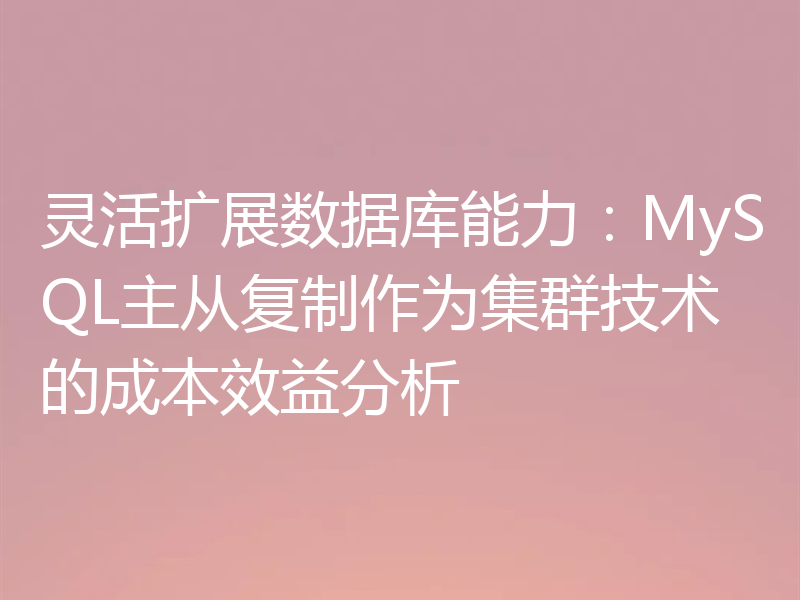 灵活扩展数据库能力:MySQL主从复制作为集群技术的成本效益分析