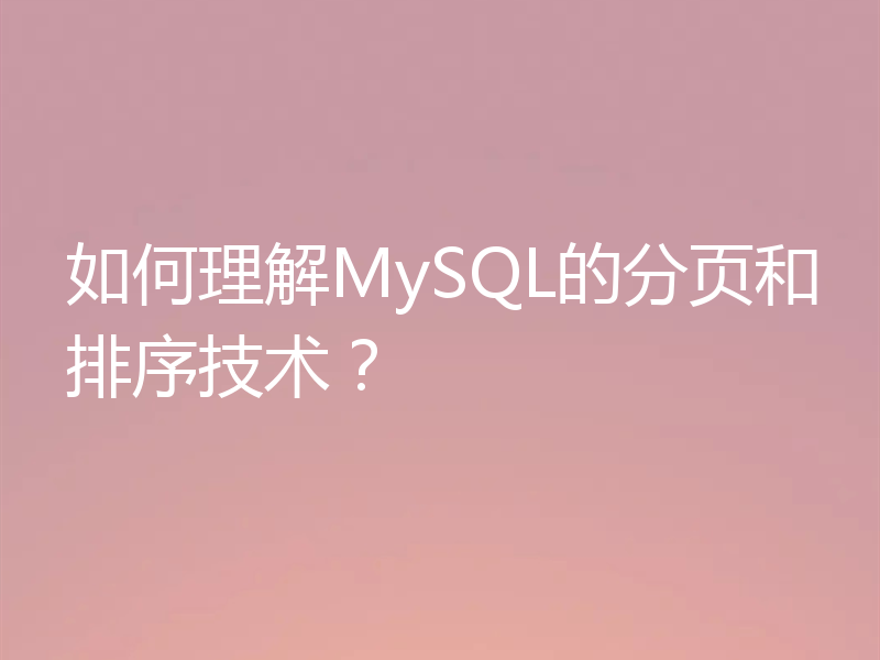 如何理解MySQL的分页和排序技术?