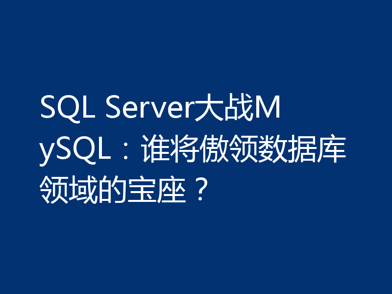 SQL Server大战MySQL:谁将傲领数据库领域的宝座?