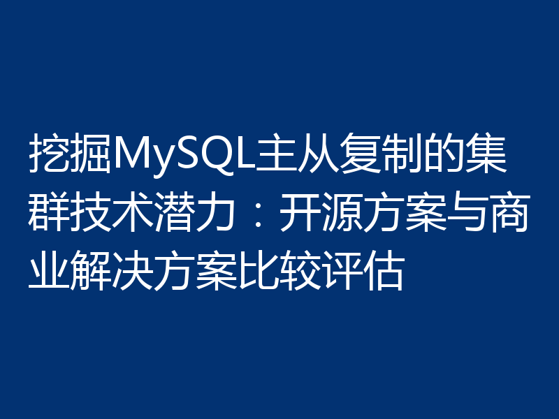 挖掘MySQL主从复制的集群技术潜力:开源方案与商业解决方案比较评估