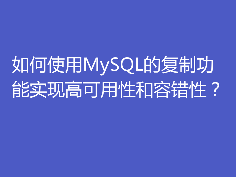 如何使用MySQL的复制功能实现高可用性和容错性?