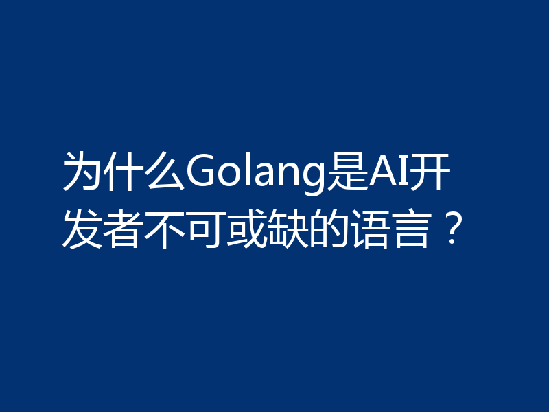 为什么Golang是AI开发者不可或缺的语言?