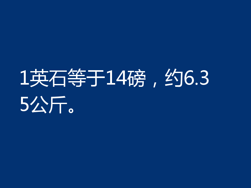 1英石等于14磅，约6.35公斤。