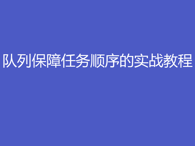 队列保障任务顺序的实战教程