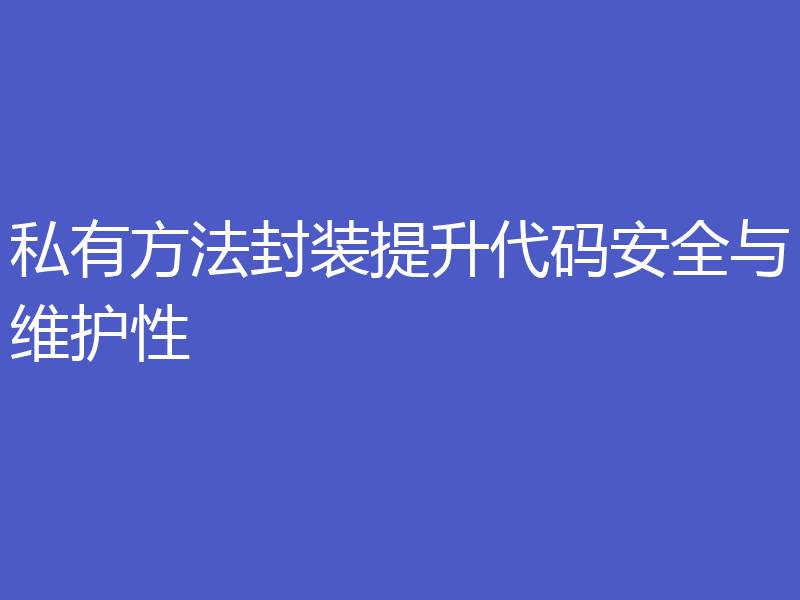 私有方法封装提升代码安全与维护性