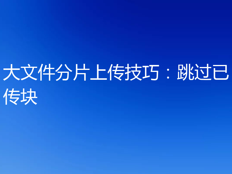 大文件分片上传技巧：跳过已传块