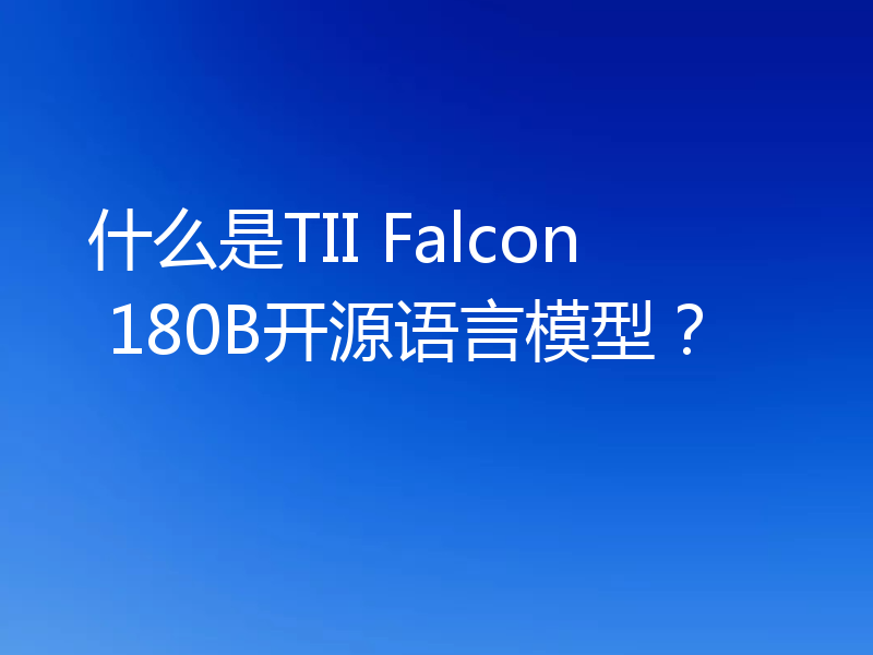 什么是TII Falcon 180B开源语言模型?