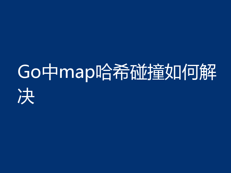Go中map哈希碰撞如何解决