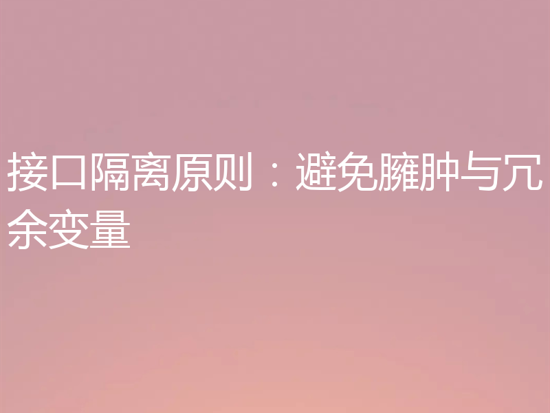 接口隔离原则：避免臃肿与冗余变量