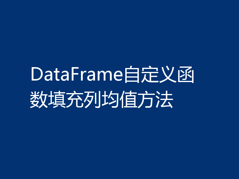 DataFrame自定义函数填充列均值方法