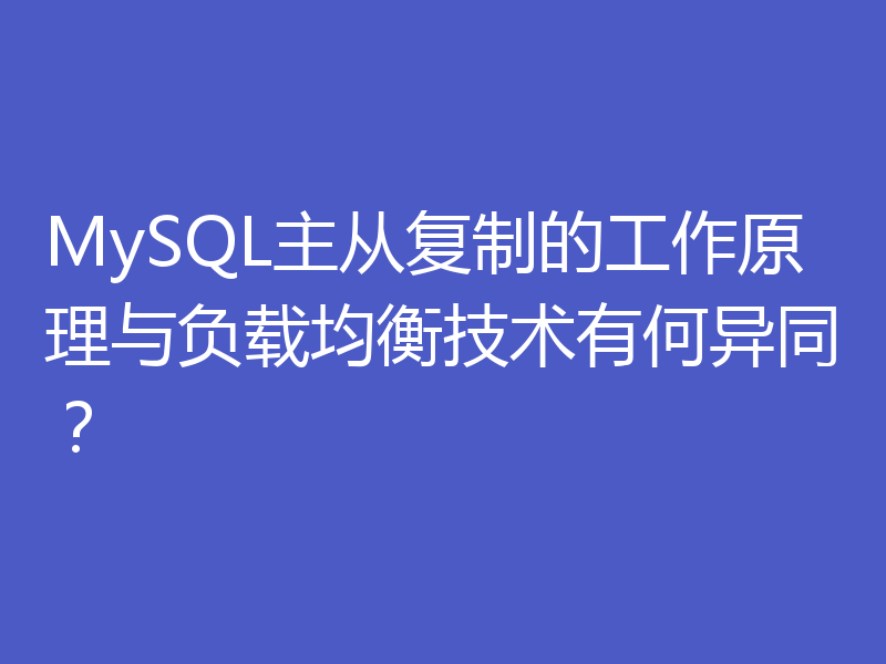 MySQL主从复制的工作原理与负载均衡技术有何异同?