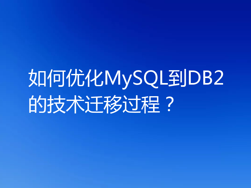 如何优化MySQL到DB2的技术迁移过程?