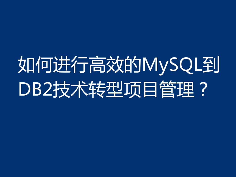 如何进行高效的MySQL到DB2技术转型项目管理?