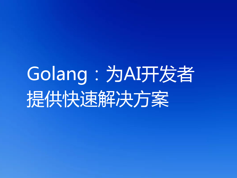 Golang:为AI开发者提供快速解决方案