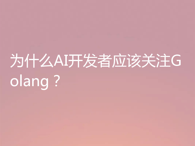 为什么AI开发者应该关注Golang?