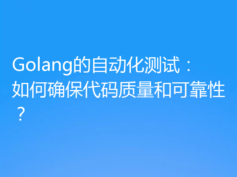 Golang的自动化测试:如何确保代码质量和可靠性?