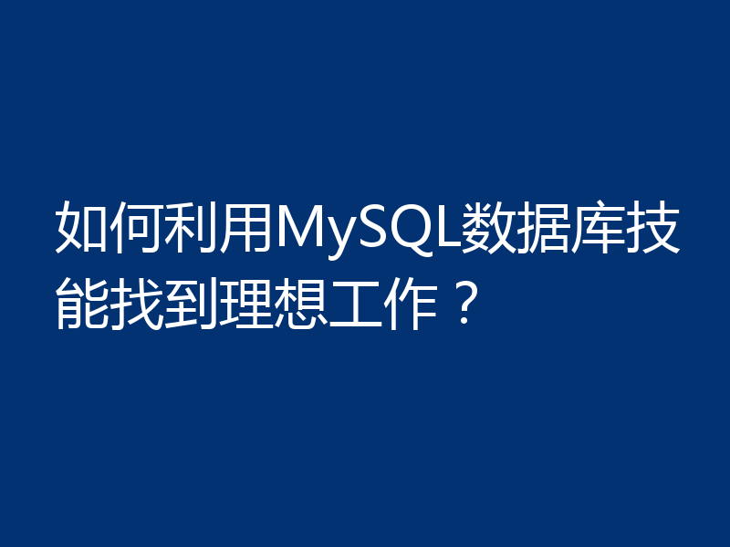 如何利用MySQL数据库技能找到理想工作?